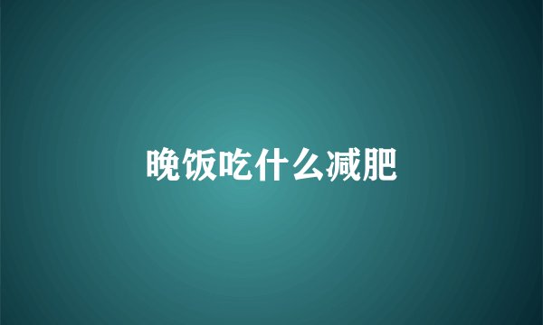 晚饭吃什么减肥