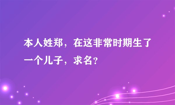 本人姓郑，在这非常时期生了一个儿子，求名？