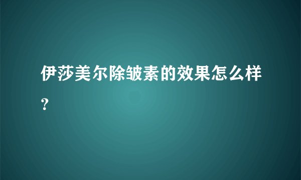 伊莎美尔除皱素的效果怎么样？