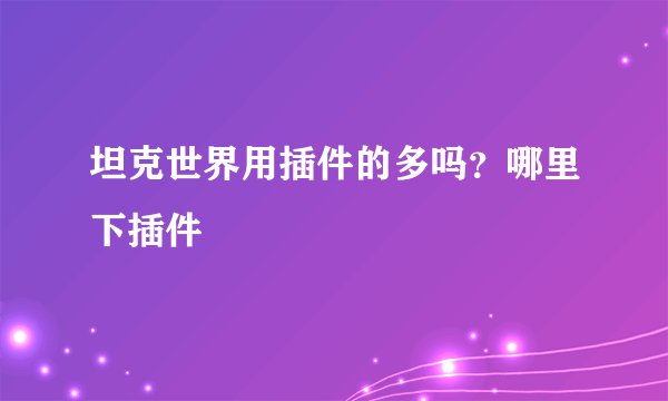 坦克世界用插件的多吗？哪里下插件