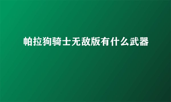 帕拉狗骑士无敌版有什么武器