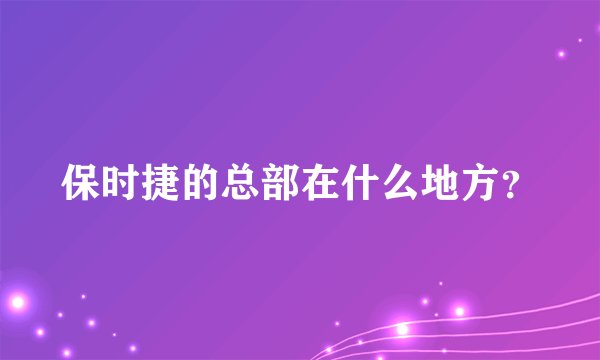 保时捷的总部在什么地方？