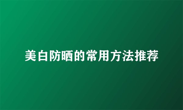 美白防晒的常用方法推荐