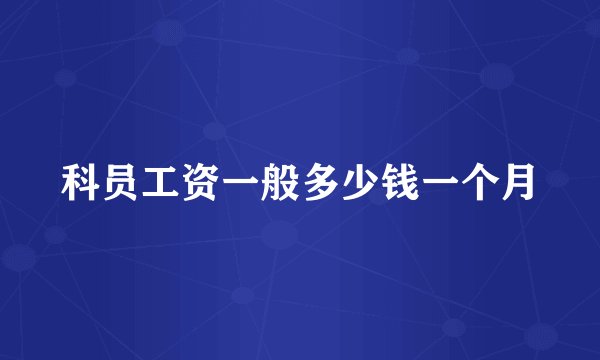 科员工资一般多少钱一个月