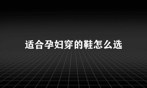 适合孕妇穿的鞋怎么选
