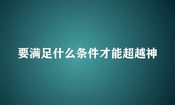要满足什么条件才能超越神