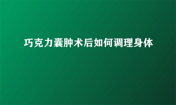 巧克力囊肿术后如何调理身体