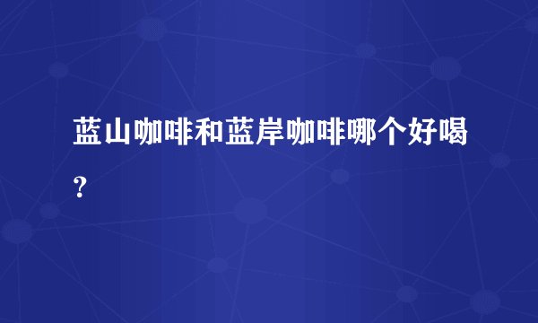 蓝山咖啡和蓝岸咖啡哪个好喝？