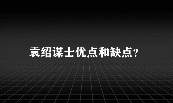 袁绍谋士优点和缺点？