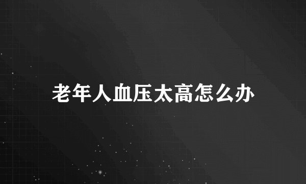 老年人血压太高怎么办