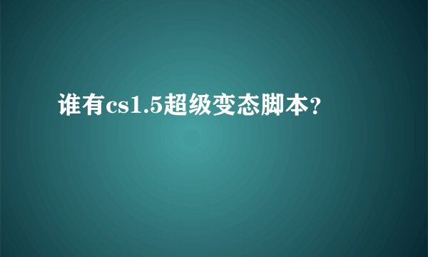 谁有cs1.5超级变态脚本？