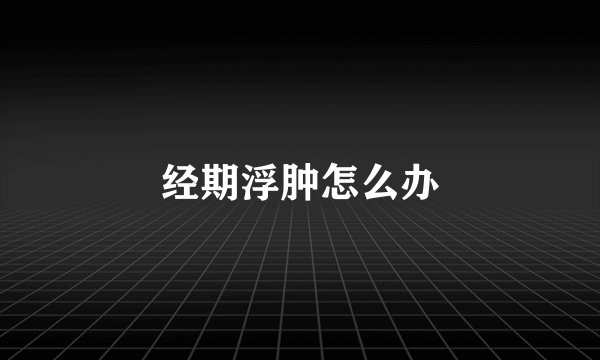 经期浮肿怎么办