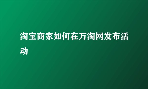 淘宝商家如何在万淘网发布活动