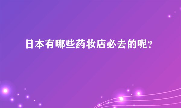 日本有哪些药妆店必去的呢？