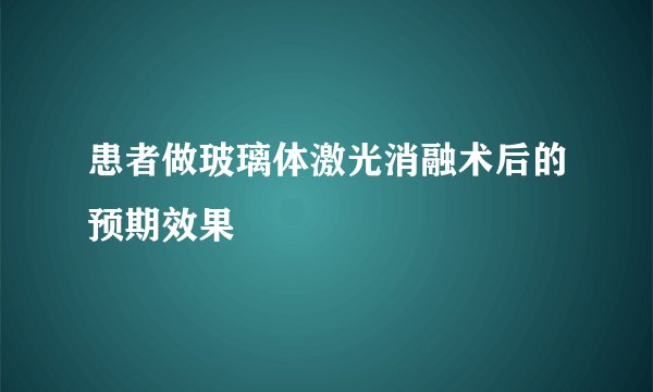 患者做玻璃体激光消融术后的预期效果