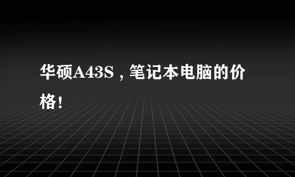 华硕A43S , 笔记本电脑的价格！