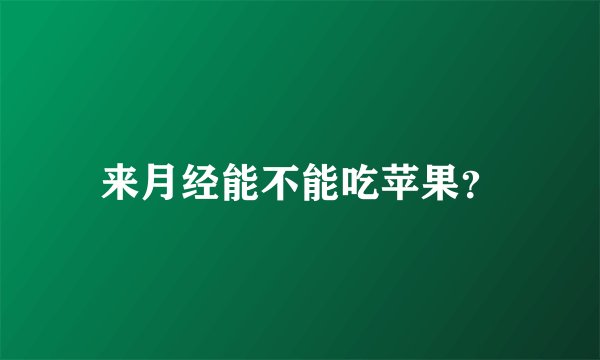 来月经能不能吃苹果?