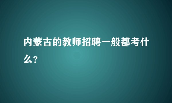 内蒙古的教师招聘一般都考什么?