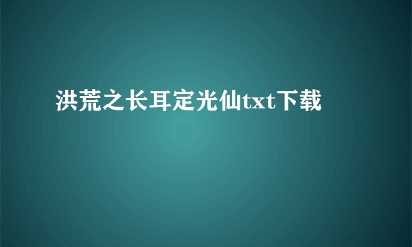 洪荒之长耳定光仙txt下载