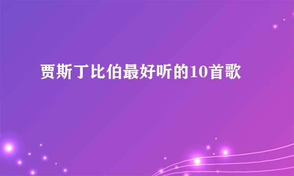 贾斯丁比伯最好听的10首歌