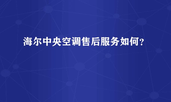 海尔中央空调售后服务如何？