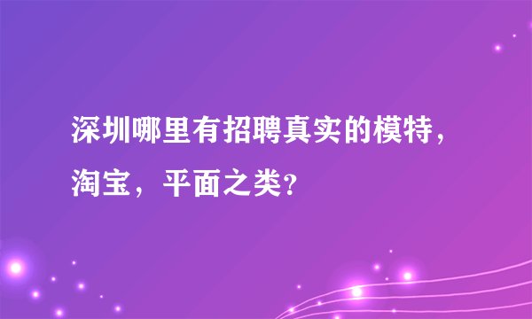 深圳哪里有招聘真实的模特，淘宝，平面之类？