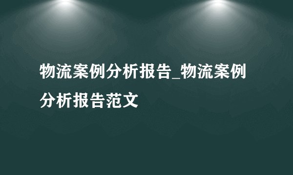 物流案例分析报告_物流案例分析报告范文