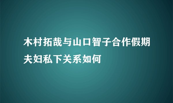 木村拓哉与山口智子合作假期夫妇私下关系如何