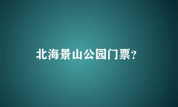 北海景山公园门票?