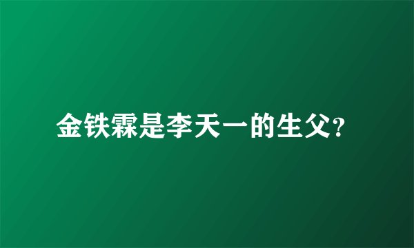 金铁霖是李天一的生父？