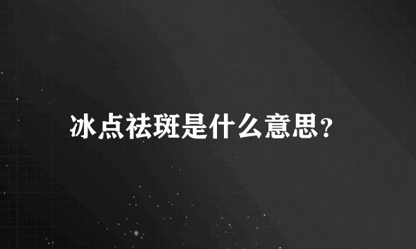冰点祛斑是什么意思？