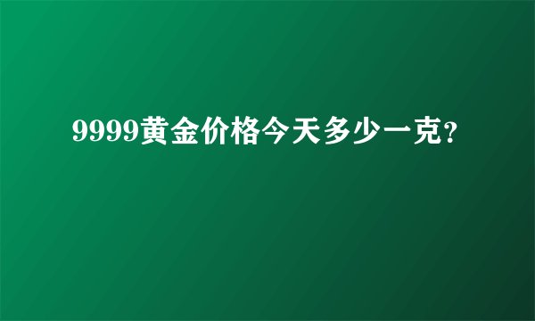 9999黄金价格今天多少一克？