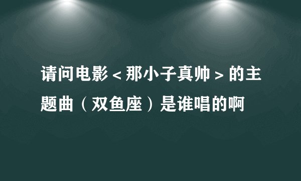 请问电影＜那小子真帅＞的主题曲（双鱼座）是谁唱的啊