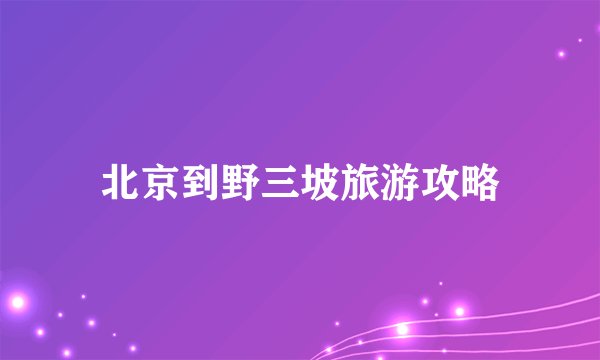 北京到野三坡旅游攻略