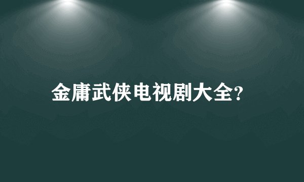 金庸武侠电视剧大全？