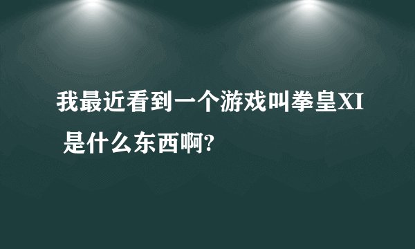 我最近看到一个游戏叫拳皇XI 是什么东西啊?