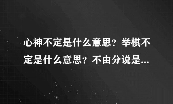 心神不定是什么意思?举棋不定是什么意思?不由分说是什么意思?
