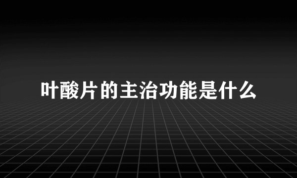 叶酸片的主治功能是什么