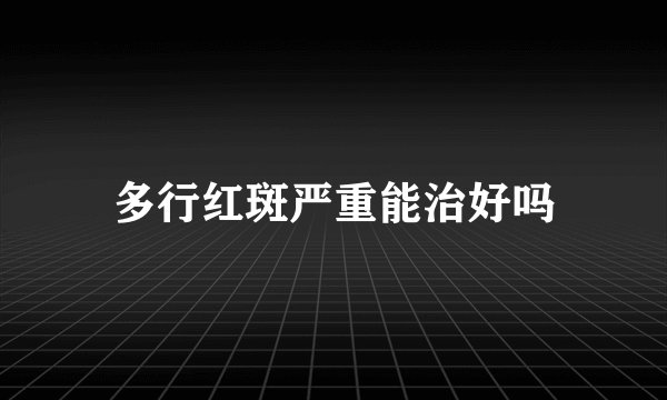 多行红斑严重能治好吗