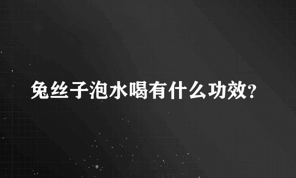 兔丝子泡水喝有什么功效？