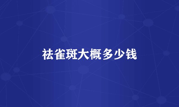 祛雀斑大概多少钱