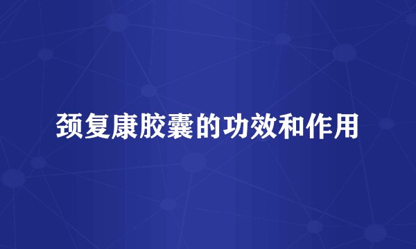 颈复康胶囊的功效和作用