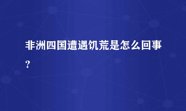 非洲四国遭遇饥荒是怎么回事？