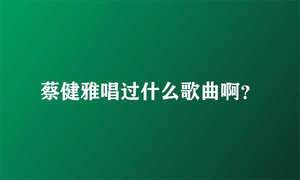 蔡健雅唱过什么歌曲啊？