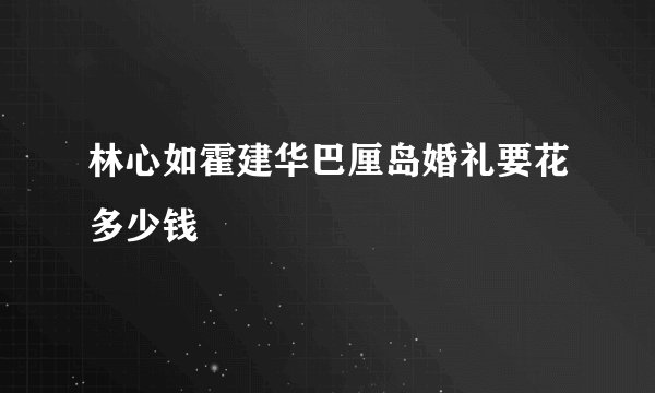 林心如霍建华巴厘岛婚礼要花多少钱