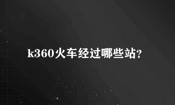 k360火车经过哪些站？