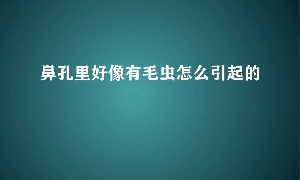 鼻孔里好像有毛虫怎么引起的