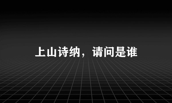 上山诗纳，请问是谁