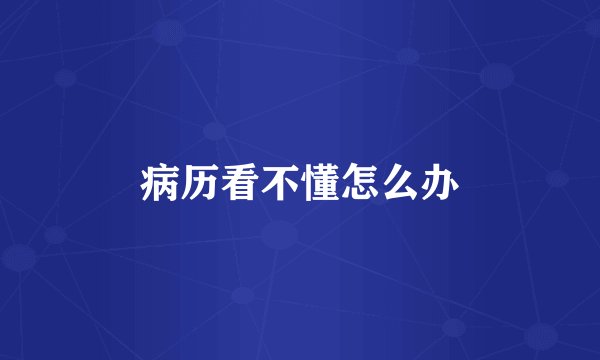 病历看不懂怎么办