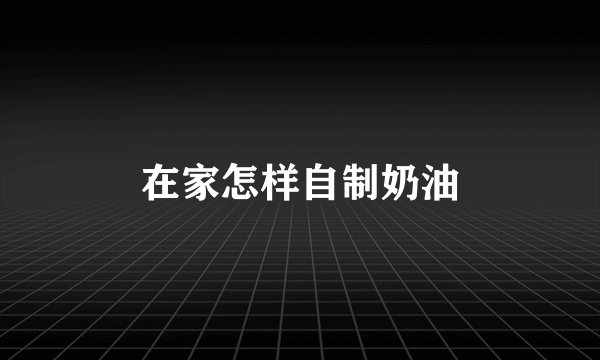 在家怎样自制奶油